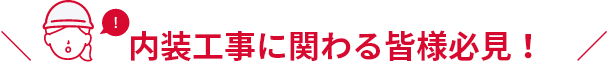 内装工事に関わる皆様必見！