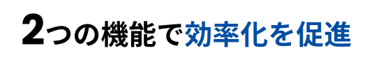 2つの機能で効率化を促進